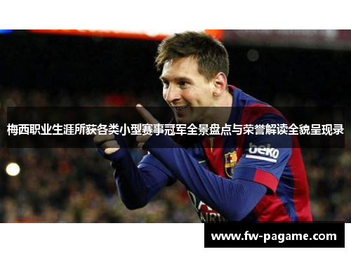 梅西职业生涯所获各类小型赛事冠军全景盘点与荣誉解读全貌呈现录