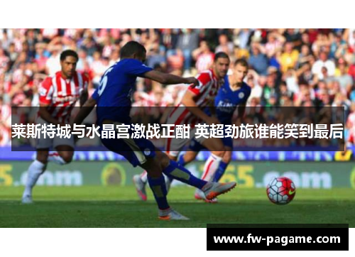 莱斯特城与水晶宫激战正酣 英超劲旅谁能笑到最后