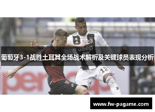 葡萄牙3-1战胜土耳其全场战术解析及关键球员表现分析