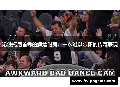 记住托尼首秀的辉煌时刻：一次难以忘怀的传奇表现