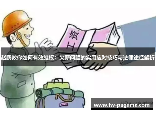赵鹏教你如何有效维权：欠薪问题的实用应对技巧与法律途径解析