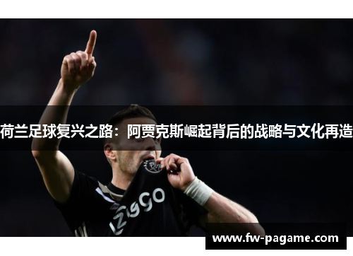荷兰足球复兴之路：阿贾克斯崛起背后的战略与文化再造