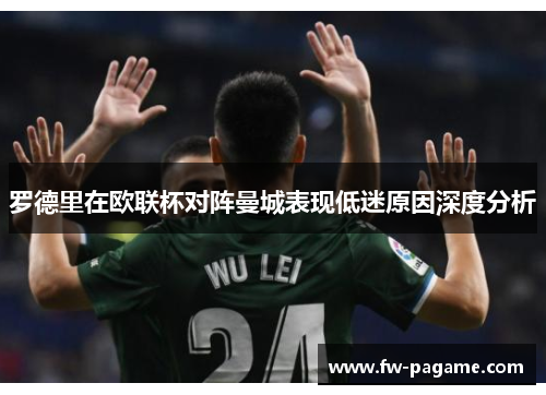 罗德里在欧联杯对阵曼城表现低迷原因深度分析