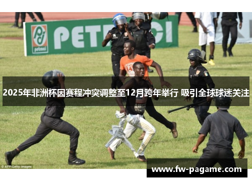 2025年非洲杯因赛程冲突调整至12月跨年举行 吸引全球球迷关注