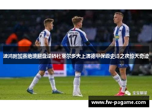 波鸿附加赛绝境翻盘逆转杜塞尔多夫上演德甲保级史诗之夜惊天奇迹